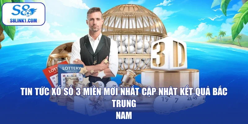 Tin tức xổ số 3 miền mới nhất cập nhật kết quả Bắc - Trung - Nam